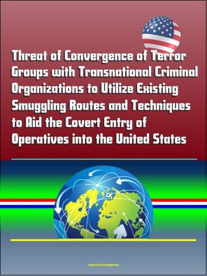 cover image of Threat of Convergence of Terror Groups with Transnational Criminal Organizations to Utilize Existing Smuggling Routes and Techniques to Aid the Covert Entry of Operatives into the United States